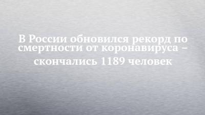 В России обновился рекорд по смертности от коронавируса – скончались 1189 человек