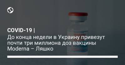 COVID-19 | До конца недели в Украину привезут почти три миллиона доз вакцины Moderna – Ляшко