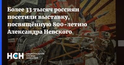 Более 33 тысяч россиян посетили выставку, посвящённую 800-летию Александра Невского