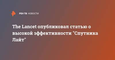 Н.Ф.Гамалея - The Lancet опубликовал статью о высокой эффективности "Спутника Лайт" - ren.tv - Россия