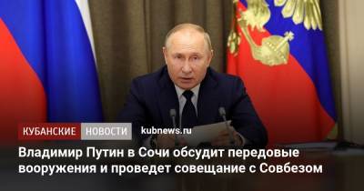 Владимир Путин в Сочи обсудит передовые вооружения и проведет совещание с Совбезом