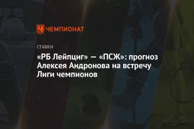 «РБ Лейпциг» — «ПСЖ»: прогноз Алексея Андронова на встречу Лиги чемпионов
