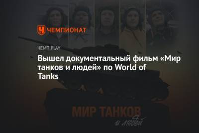 Вышел документальный фильм «Мир танков и людей» по World of Tanks - championat.com