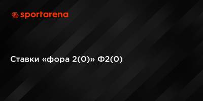 Ставки «фора 2(0)» Ф2(0) - sportarena.com
