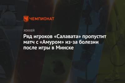 Ряд игроков «Салавата» пропустит матч с «Амуром» из-за болезни после игры в Минске