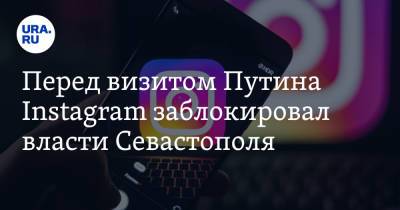 Перед визитом Путина Instagram заблокировал власти Севастополя