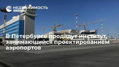 В Петербурге продадут институт, занимающийся проектированием и строительством аэропортов
