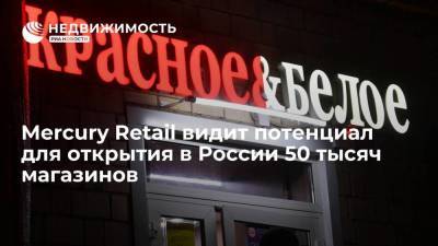 Российский ритейлер Mercury Retail видит потенциал для открытия в России 50 тысяч магазинов