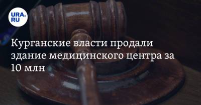 Курганские власти продали здание медицинского центра за 10 млн. Его признали памятником архитектуры