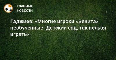 Гаджиев: «Многие игроки «Зенита» необученные. Детский сад, так нельзя играть»