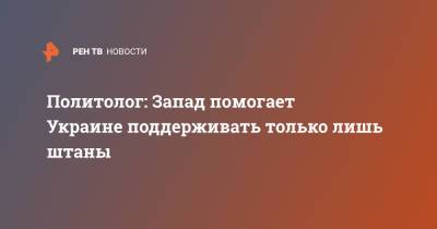 Андрей Ермолаев - Политолог: Запад помогает Украине поддерживать только лишь штаны - ren.tv - Украина - Киев - Лондон - Нью-Йорк - Брюссель - Запад