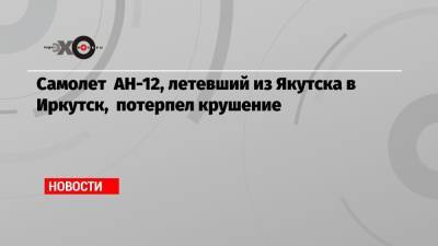 Самолет АН-12, летевший из Якутска в Иркутск, потерпел крушение