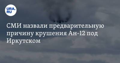 СМИ назвали предварительную причину крушения Ан-12 под Иркутском