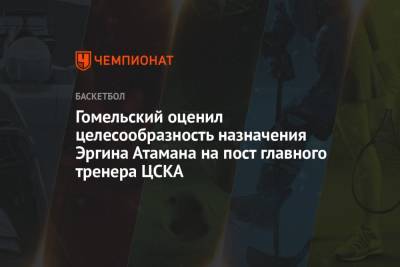 Гомельский оценил целесообразность назначения Эргина Атамана на пост главного тренера ЦСКА