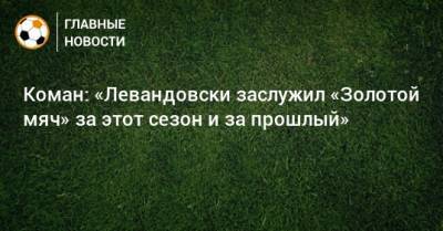 Коман: «Левандовски заслужил «Золотой мяч» за этот сезон и за прошлый»