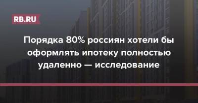 Порядка 80% россиян хотели бы оформлять ипотеку полностью удаленно — исследование