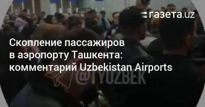 Скопление пассажиров в аэропорту Ташкента: комментарий Uzbekistan Airports