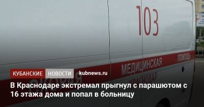 В Краснодаре экстремал прыгнул с парашютом с 16 этажа дома и попал в больницу