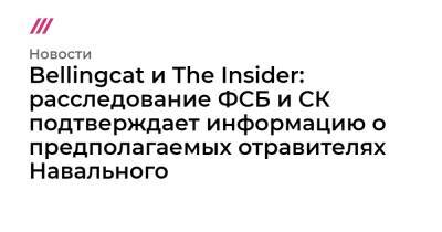 Bellingcat и The Insider: расследование ФСБ и СК подтверждает информацию о предполагаемых отравителях Навального