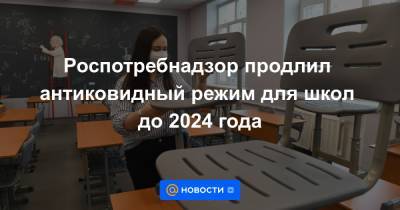 Роспотребнадзор продлил антиковидный режим для школ до 2024 года