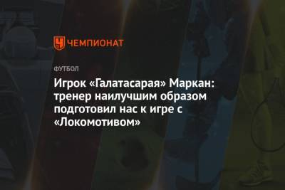 Игрок «Галатасарая» Маркан: тренер наилучшим образом подготовил нас к игре с «Локомотивом»