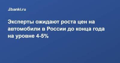 Эксперты ожидают роста цен на автомобили в России до конца года на уровне 4-5%