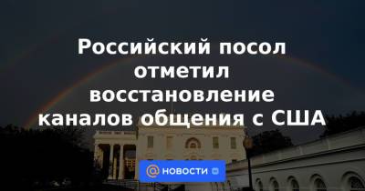 Российский посол отметил восстановление каналов общения с США