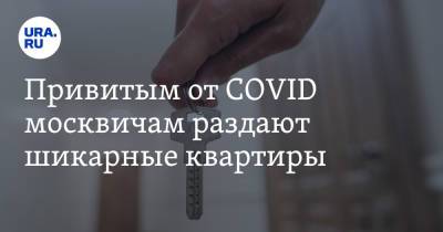 Привитым от COVID москвичам раздают шикарные квартиры