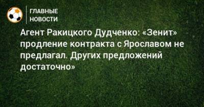 Агент Ракицкого Дудченко: «Зенит» продление контракта с Ярославом не предлагал. Других предложений достаточно»
