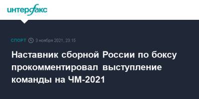 Наставник сборной России по боксу прокомментировал выступление команды на ЧМ-2021