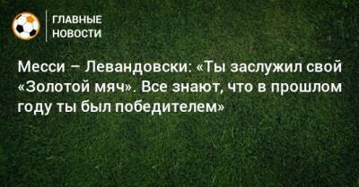 Месси – Левандовски: «Ты заслужил свой «Золотой мяч». Все знают, что в прошлом году ты был победителем»