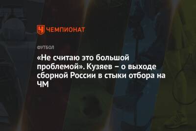 «Не считаю это большой проблемой». Кузяев – о выходе сборной России в стыки отбора на ЧМ