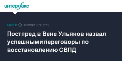 Постпред в Вене Ульянов назвал успешными переговоры по восстановлению СВПД