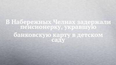 В Набережных Челнах задержали пенсионерку, укравшую банковскую карту в детском саду