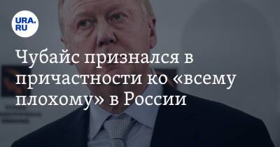 Чубайс признался в причастности ко «всему плохому» в России