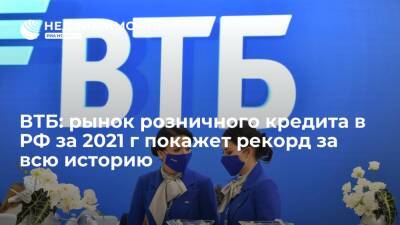ВТБ: рынок розничного кредита в РФ за 2021 г покажет рекорд за всю историю