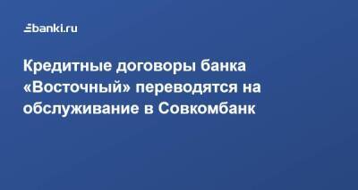 Кредитные договоры банка «Восточный» переводятся на обслуживание в Совкомбанк