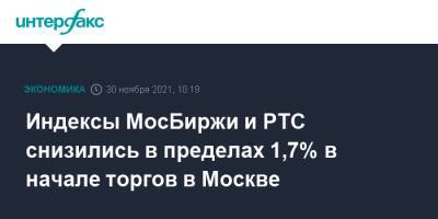 Индексы МосБиржи и РТС снизились в пределах 1,7% в начале торгов в Москве