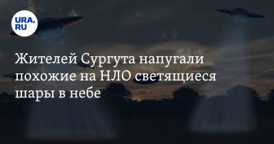 Жителей Сургута напугали похожие на НЛО светящиеся шары в небе. Видео