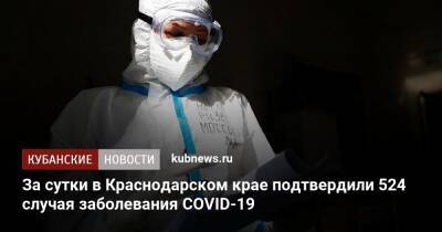 За сутки в Краснодарском крае подтвердили 524 случая заболевания COVID-19