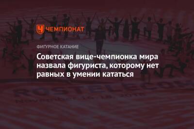 Советская вице-чемпионка мира назвала фигуриста, которому нет равных в умении кататься
