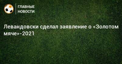 Левандовски сделал заявление о «Золотом мяче»-2021