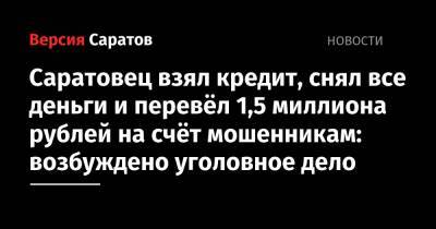 Саратовец взял кредит, снял все деньги и перевёл 1,5 миллиона рублей на счёт мошенникам: возбуждено уголовное дело