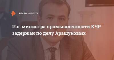 И.о. министра промышленности КЧР задержан по делу Арашуковых