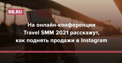 На Travel SMM 2021 расскажут, как поднять продажи в Instagram - rb.ru
