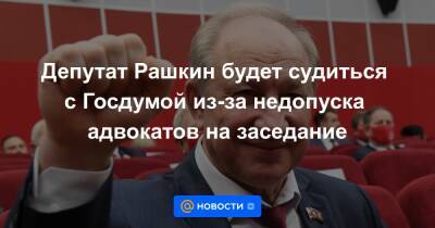 Депутат Рашкин будет судиться с Госдумой из-за недопуска адвокатов на заседание