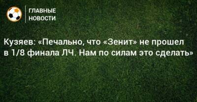 Кузяев: «Печально, что «Зенит» не прошел в 1/8 финала ЛЧ. Нам по силам это сделать»