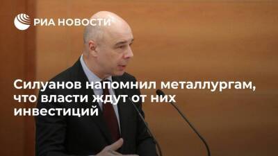 Министр финансов Антон Силуанов напомнил металлургам, что власти ждут от них инвестиций