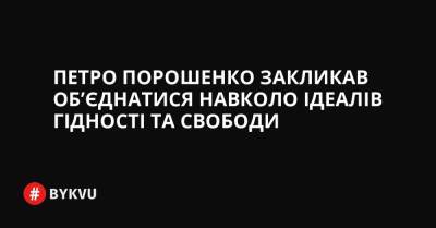 Петро Порошенко закликав об’єднатися навколо ідеалів Гідності та Свободи