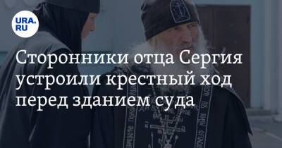 Владимир Андреев - Николай Романов - Сергий - Сторонники отца Сергия устроили крестный ход перед зданием суда. Фото - ura.news - Москва